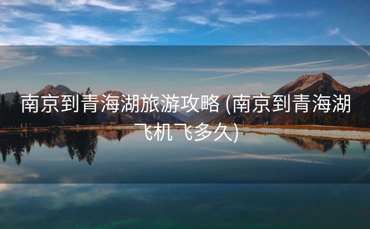 南京到青海湖旅游攻略 (南京到青海湖飞机飞多久)