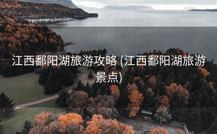 江西鄱阳湖旅游攻略 (江西鄱阳湖旅游景点)